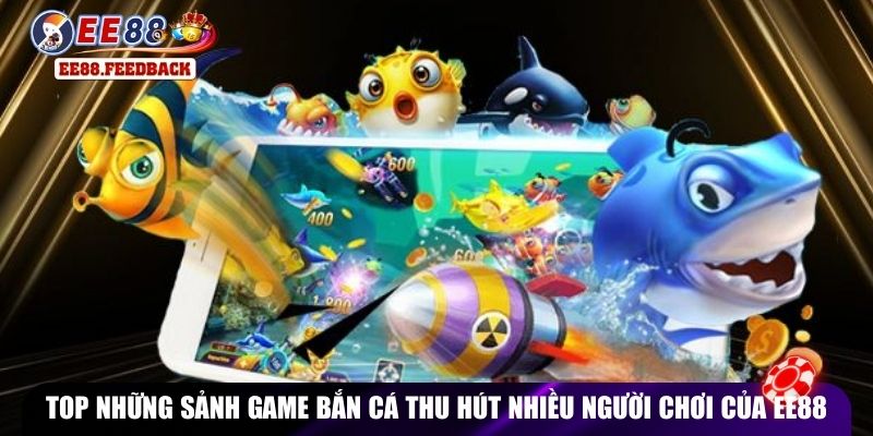 Top những sảnh game bắn cá thu hút nhiều người chơi của EE88